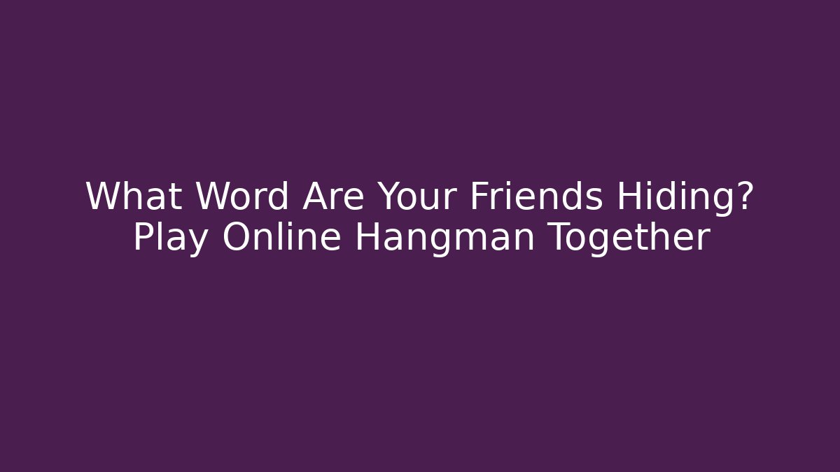 What Word Are Your Friends Hiding? Play Online Hangman Together