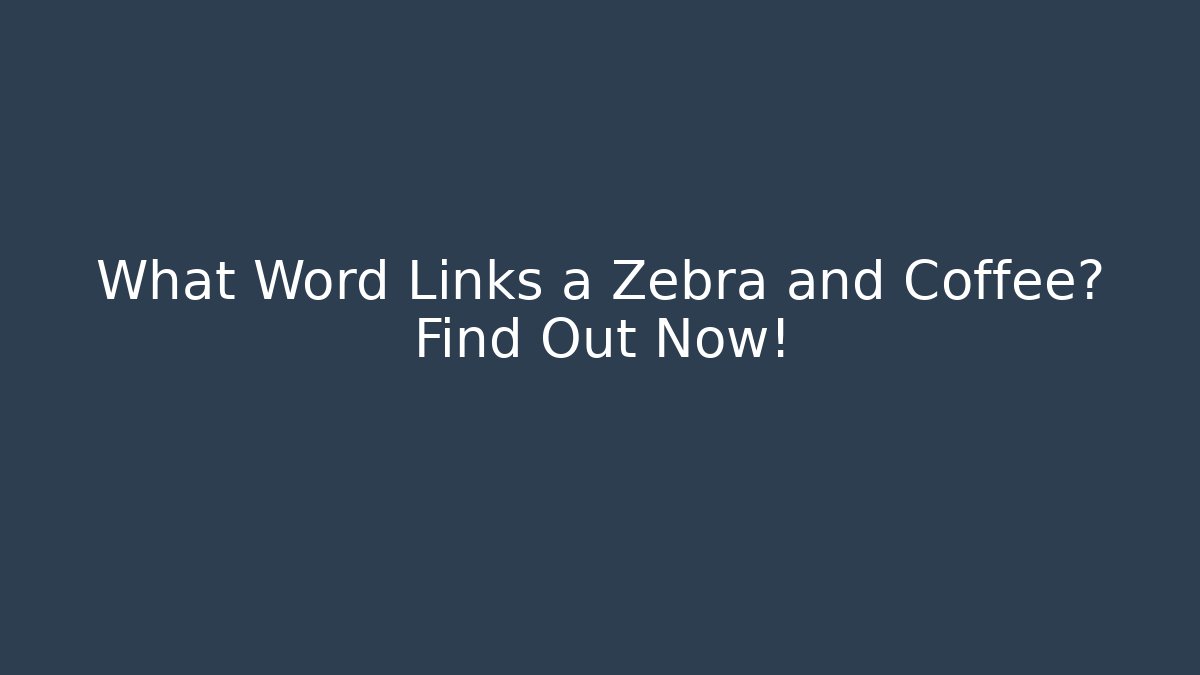 What Word Links a Zebra and Coffee? Find Out Now!