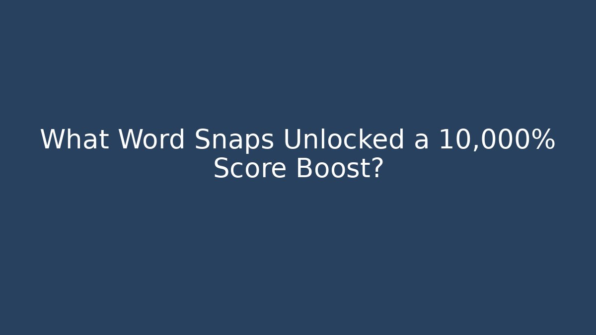 What Word Snaps Unlocked a 10,000% Score Boost?