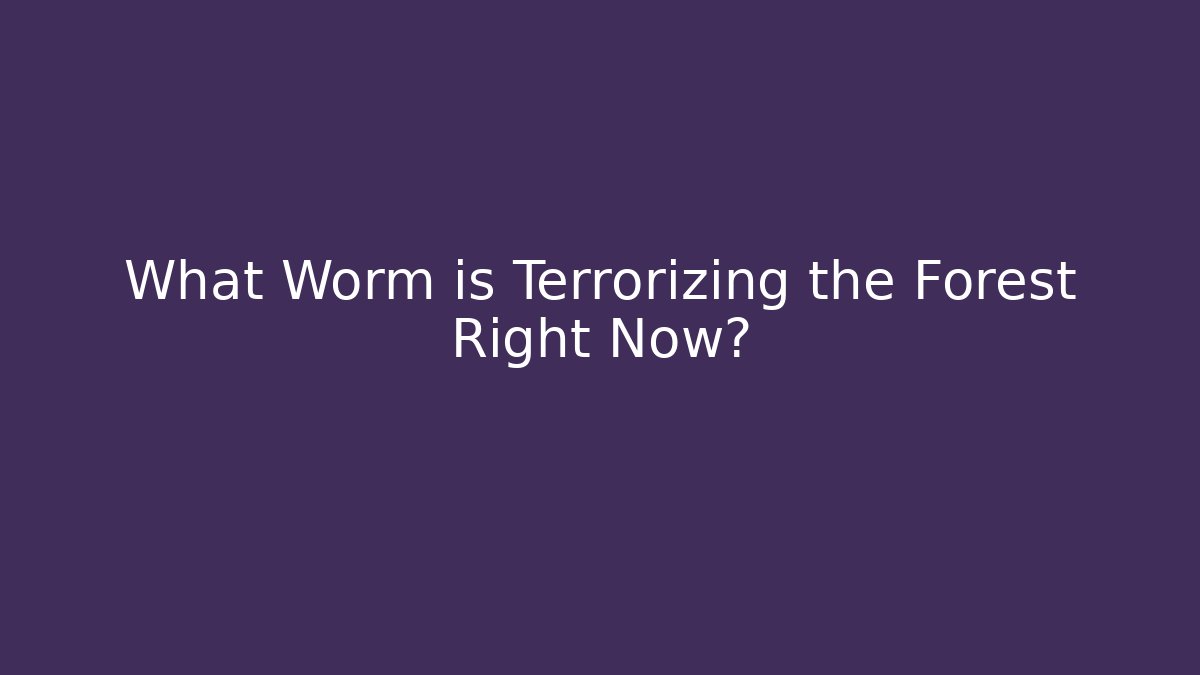 What Worm is Terrorizing the Forest Right Now?