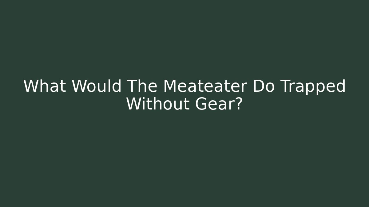What Would The Meateater Do Trapped Without Gear? - Create More Assets