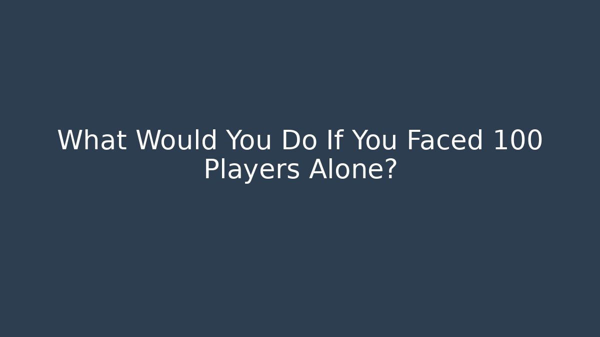 What Would You Do If You Faced 100 Players Alone?