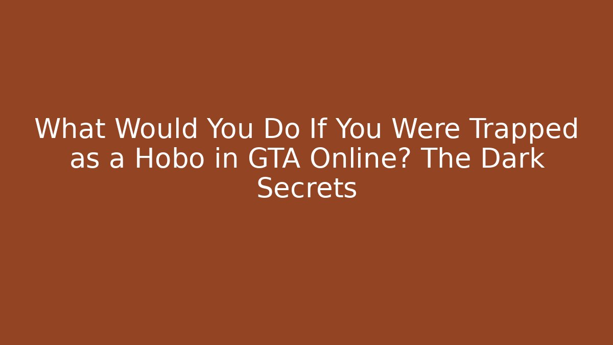 What Would You Do If You Were Trapped as a Hobo in GTA Online? The Dark Secrets