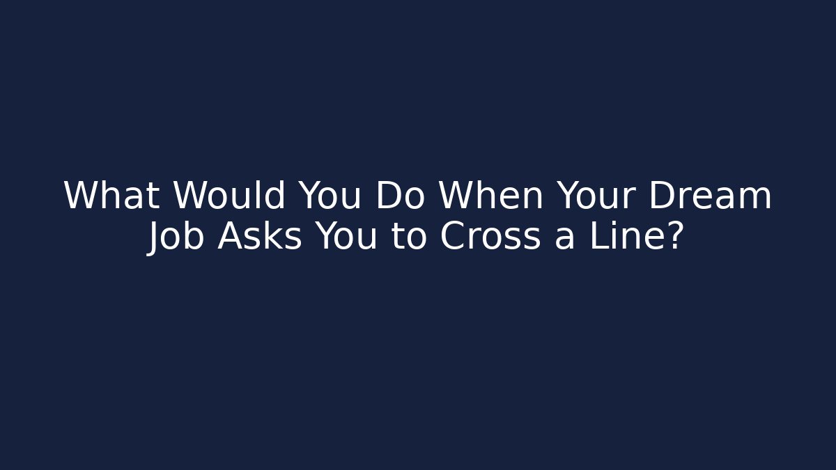 What Would You Do When Your Dream Job Asks You to Cross a Line?