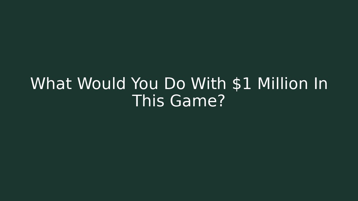 What Would You Do With $1 Million In This Game?