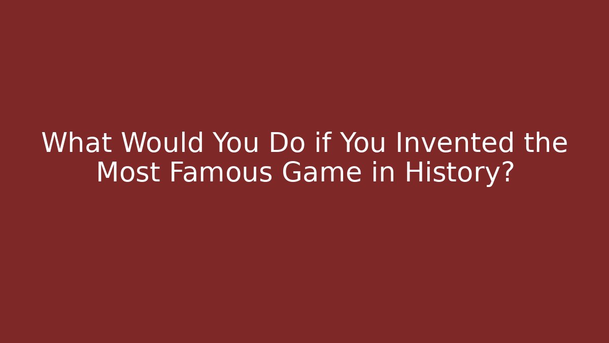What Would You Do if You Invented the Most Famous Game in History?