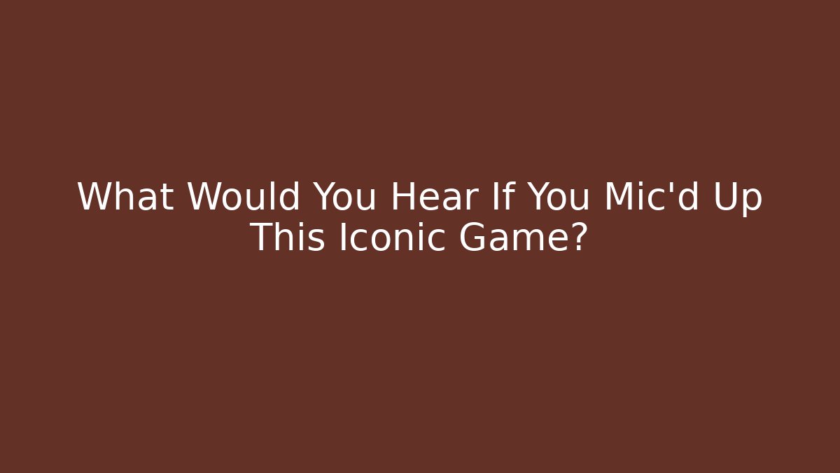 What Would You Hear If You Mic’d Up This Iconic Game?