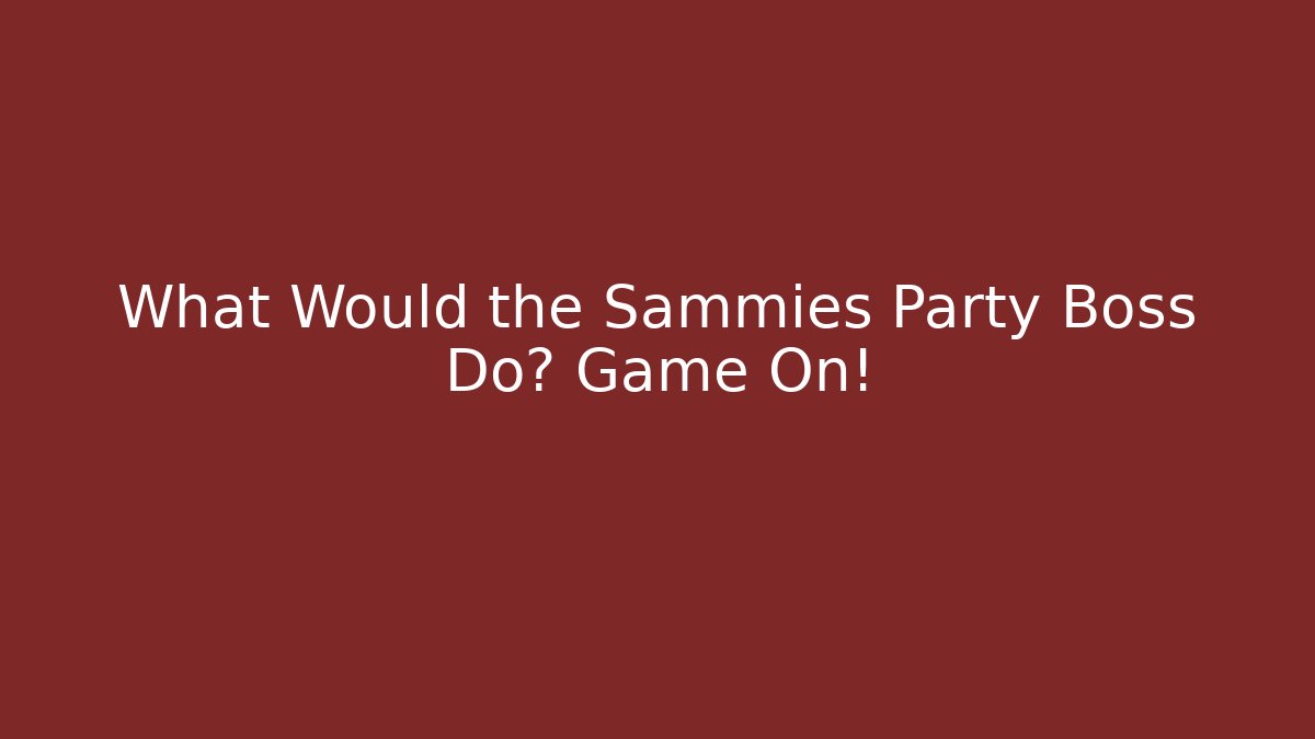 What Would the Sammies Party Boss Do? Game On!