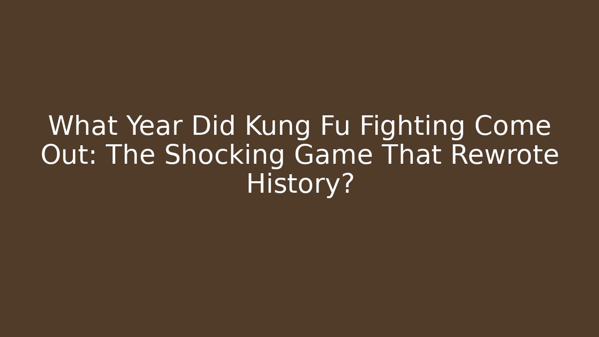 What Year Did Kung Fu Fighting Come Out: The Shocking Game That Rewrote History?
