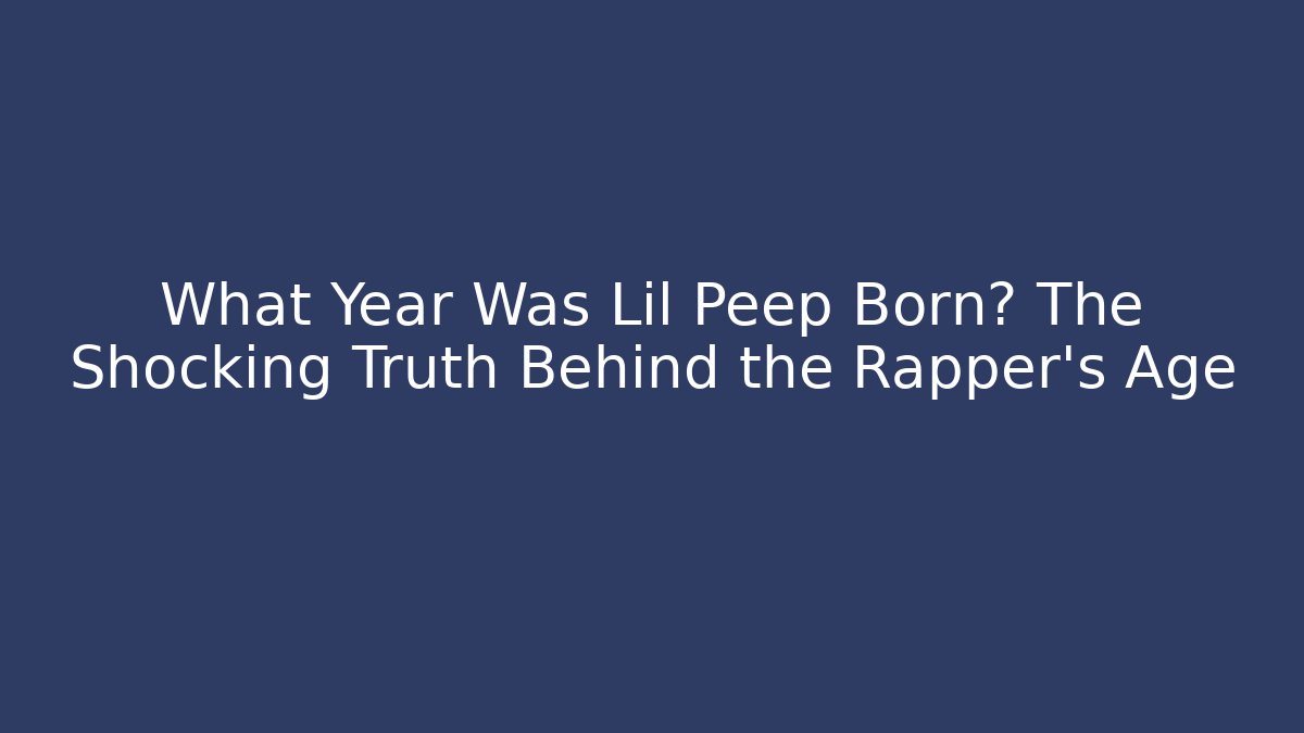 What Year Was Lil Peep Born? The Shocking Truth Behind the Rapper’s Age