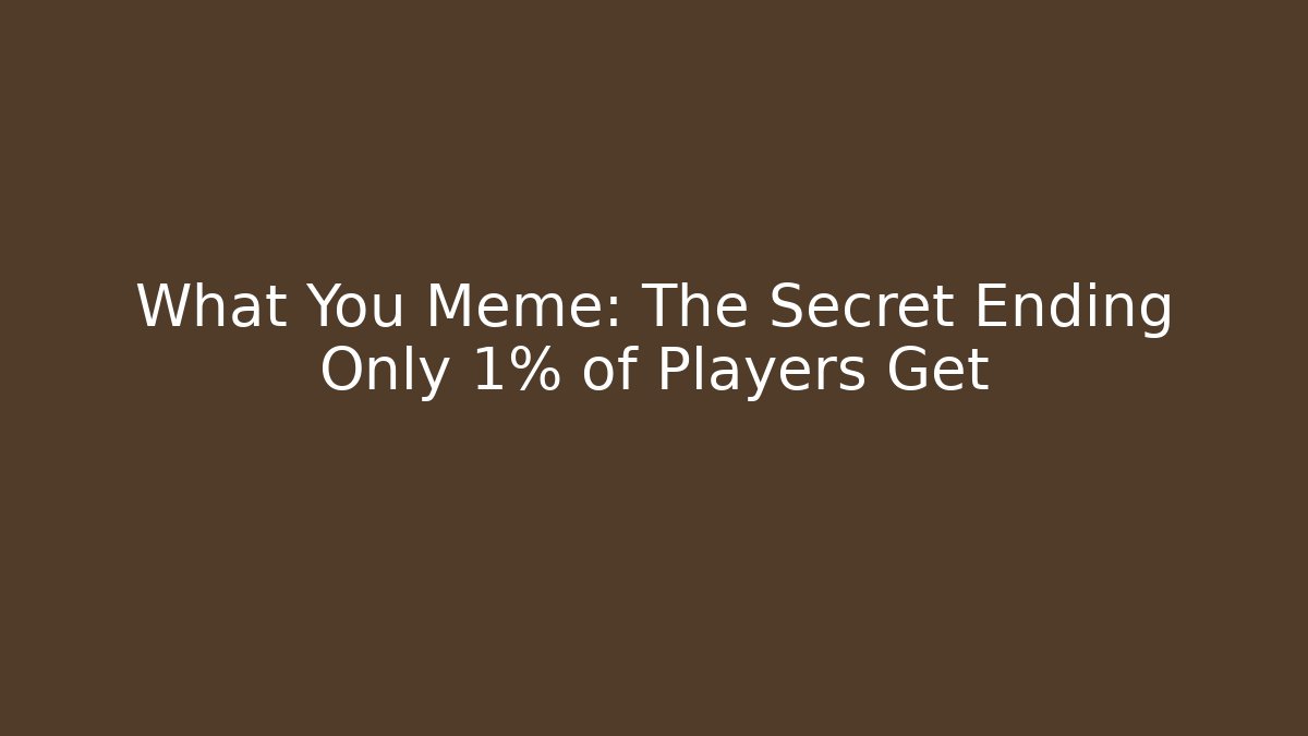 What You Meme: The Secret Ending Only 1% of Players Get