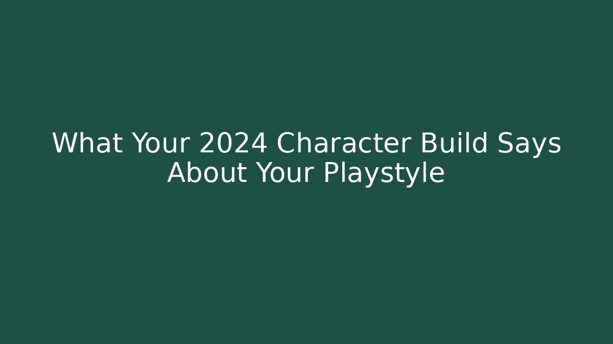 What Your 2024 Character Build Says About Your Playstyle