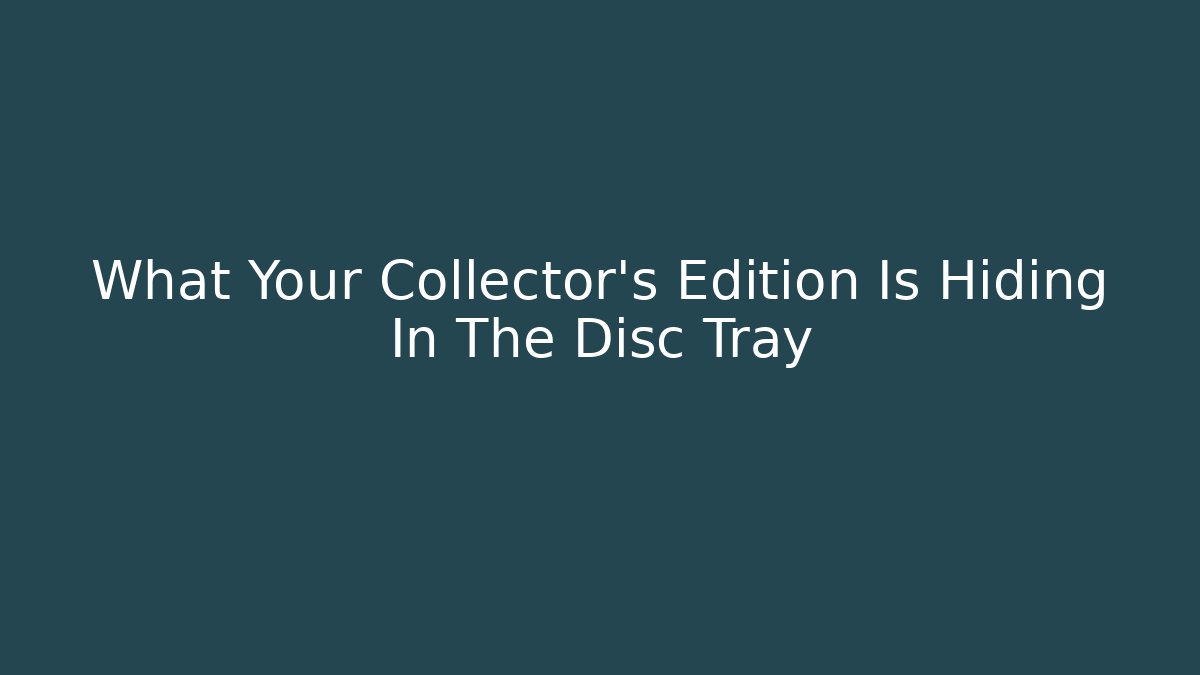 What Your Collector's Edition Is Hiding In The Disc Tray