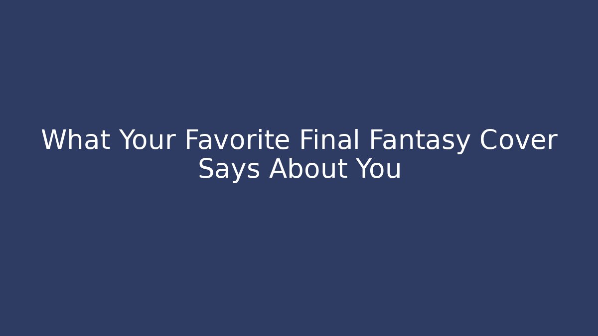 What Your Favorite Final Fantasy Cover Says About You