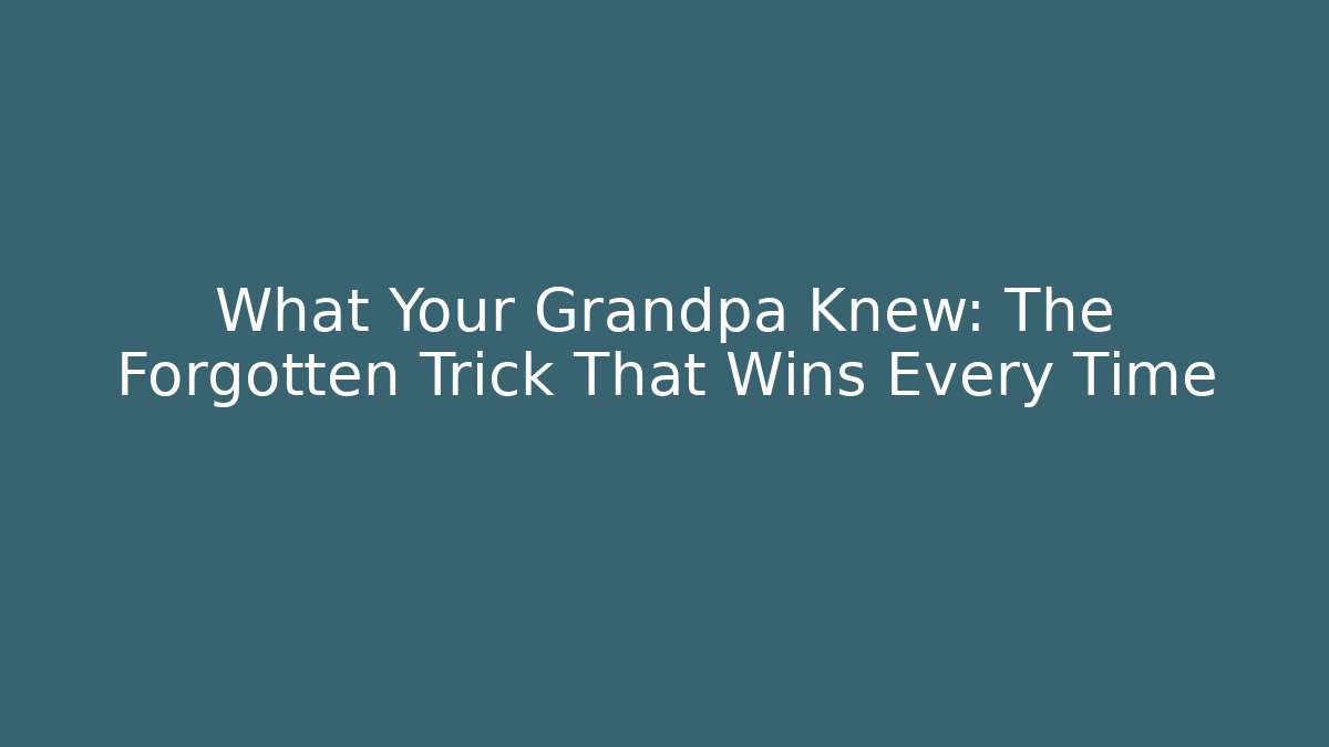 What Your Grandpa Knew: The Forgotten Trick That Wins Every Time