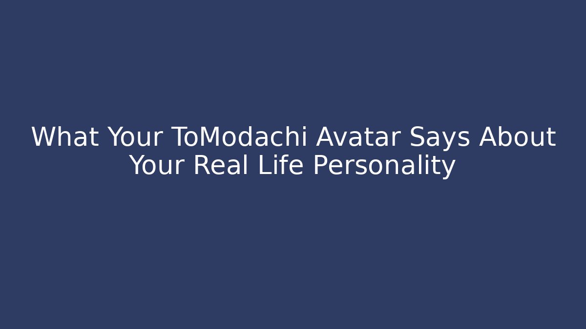 What Your ToModachi Avatar Says About Your Real Life Personality