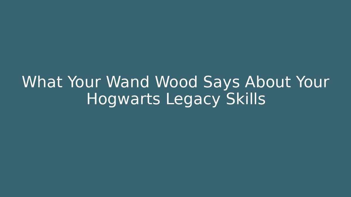 What Your Wand Wood Says About Your Hogwarts Legacy Skills
