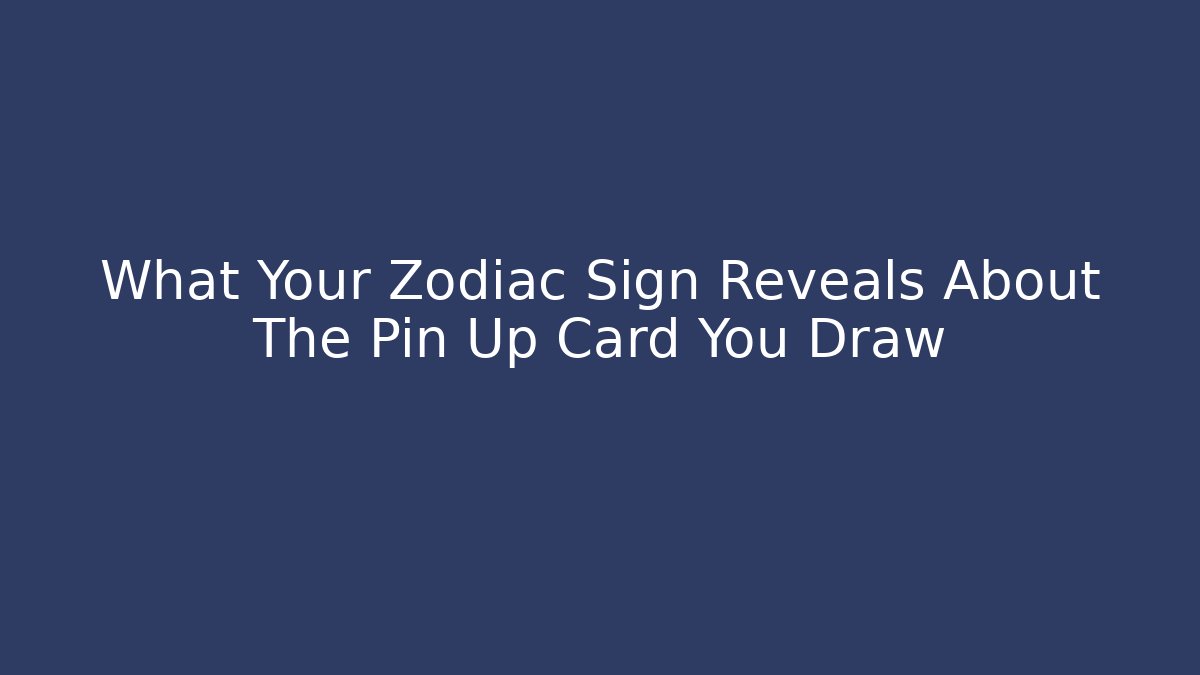 What Your Zodiac Sign Reveals About The Pin Up Card You Draw