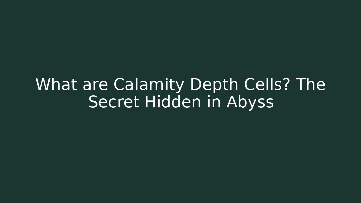 What are Calamity Depth Cells? The Secret Hidden in Abyss