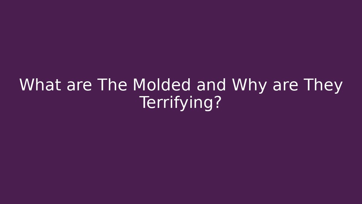 What are The Molded and Why are They Terrifying? - Create More Assets