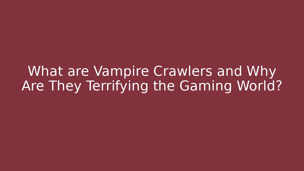 What are Vampire Crawlers and Why Are They Terrifying the Gaming World?