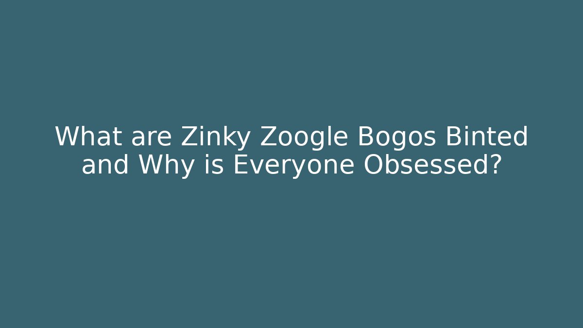 What are Zinky Zoogle Bogos Binted and Why is Everyone Obsessed?