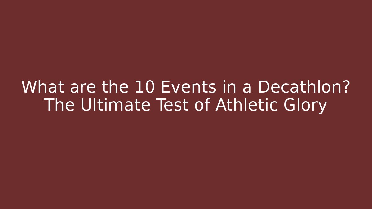 What are the 10 Events in a Decathlon? The Ultimate Test of Athletic Glory