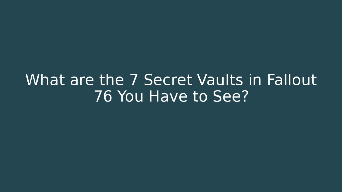 What are the 7 Secret Vaults in Fallout 76 You Have to See?