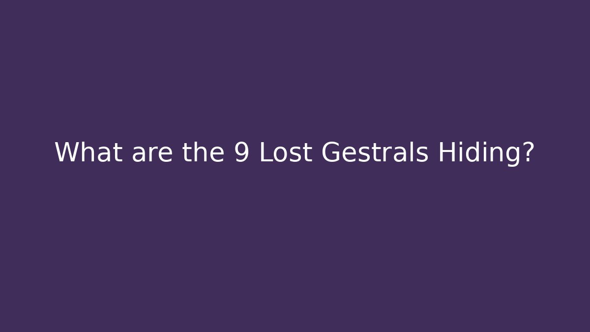 What are the 9 Lost Gestrals Hiding?