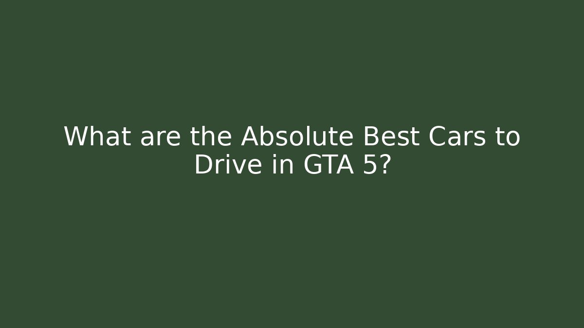 What are the Absolute Best Cars to Drive in GTA 5?