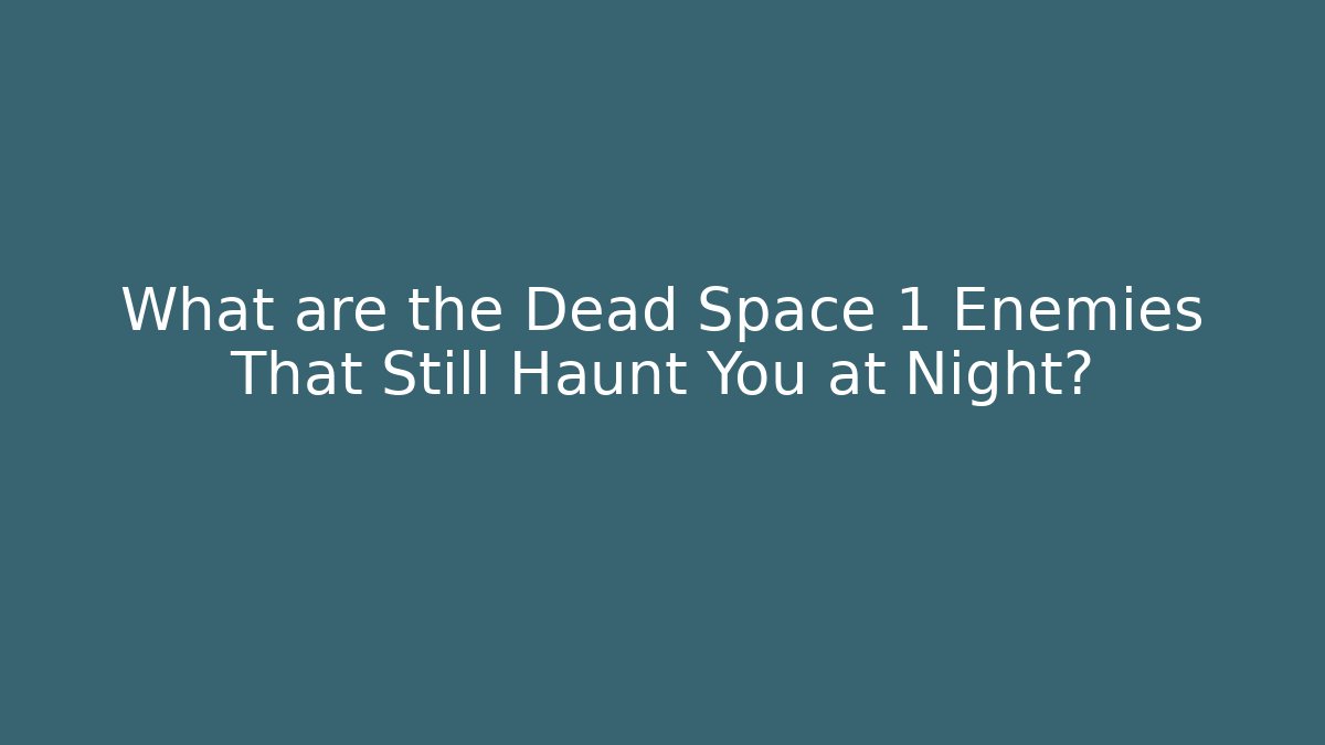 What are the Dead Space 1 Enemies That Still Haunt You at Night?