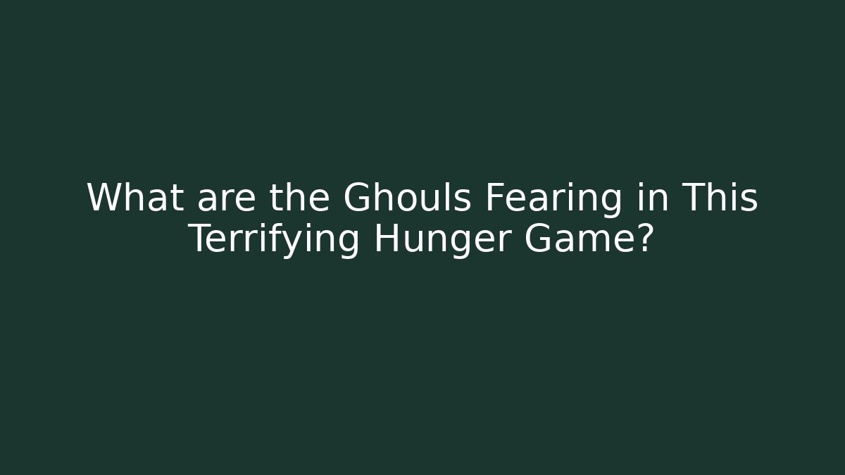 What are the Ghouls Fearing in This Terrifying Hunger Game?