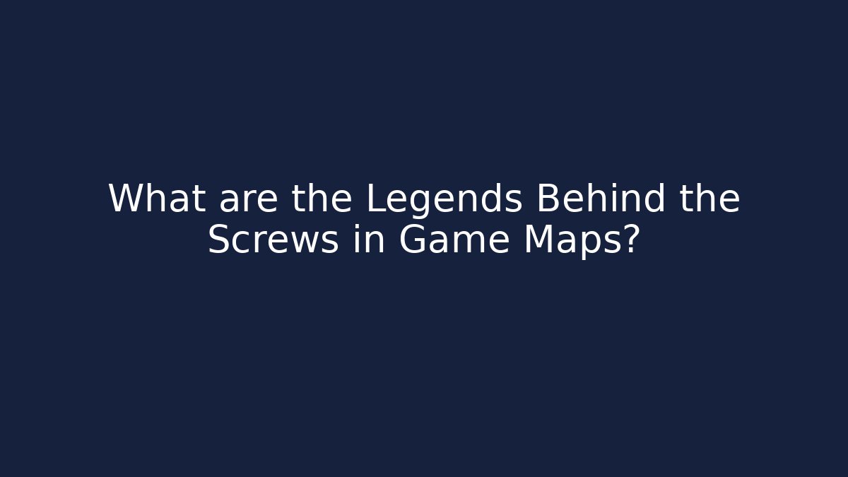 What are the Legends Behind the Screws in Game Maps?