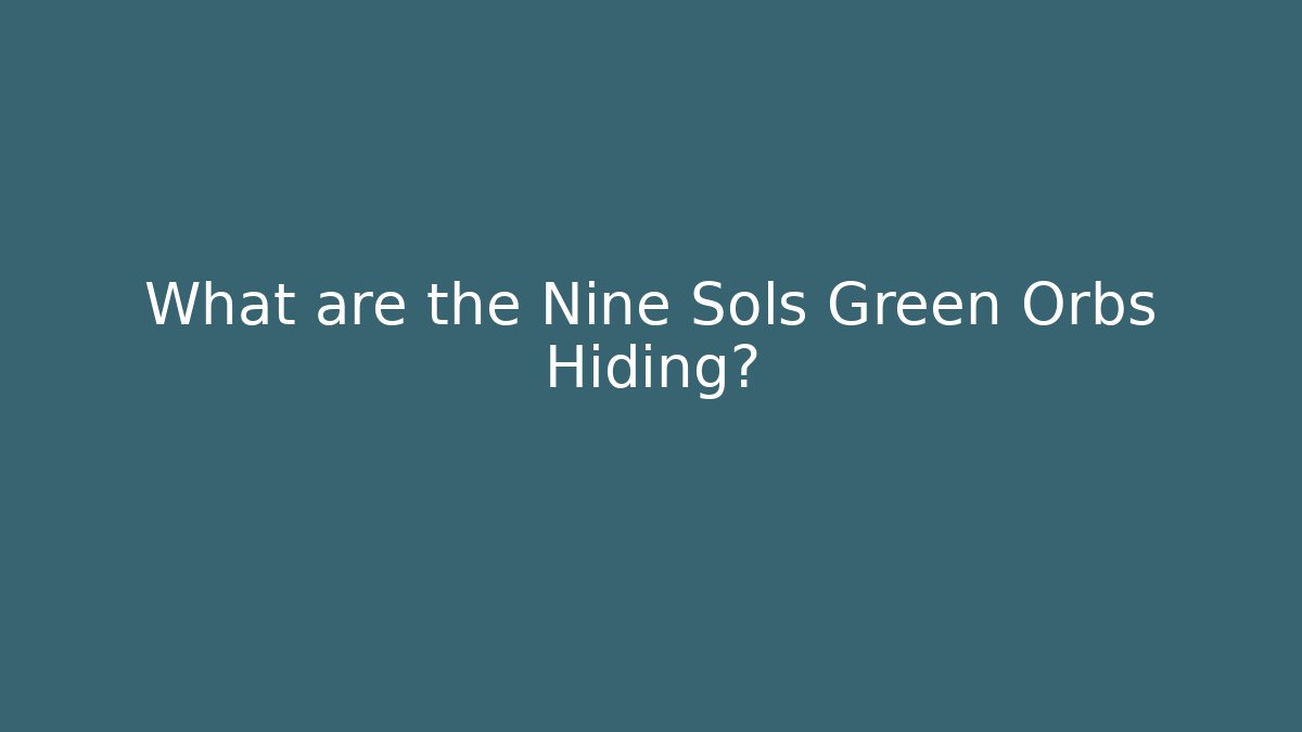 What are the Nine Sols Green Orbs Hiding?