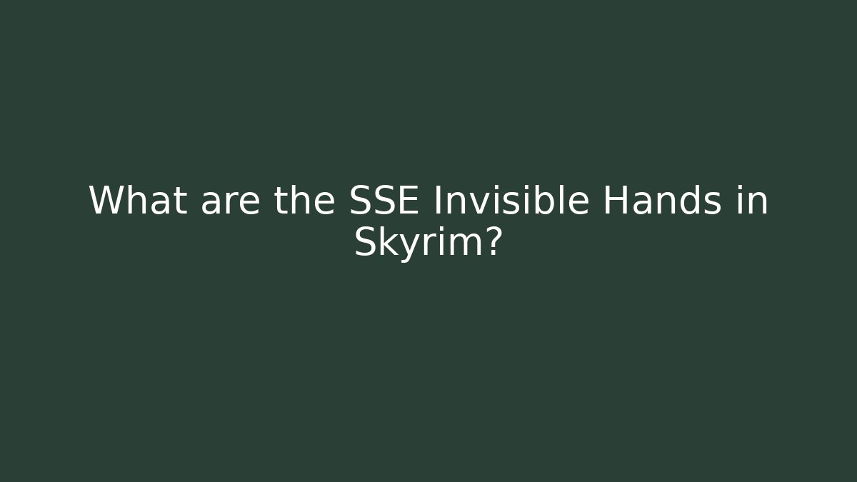 What are the SSE Invisible Hands in Skyrim?