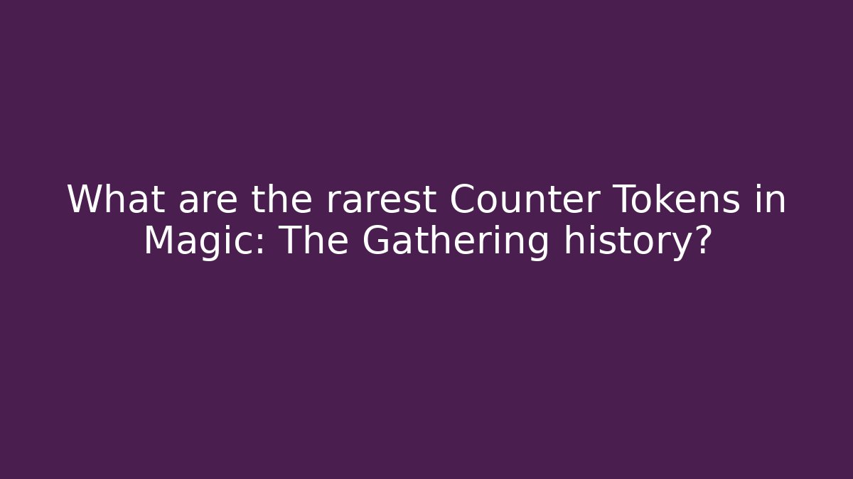 What are the rarest Counter Tokens in Magic: The Gathering history?