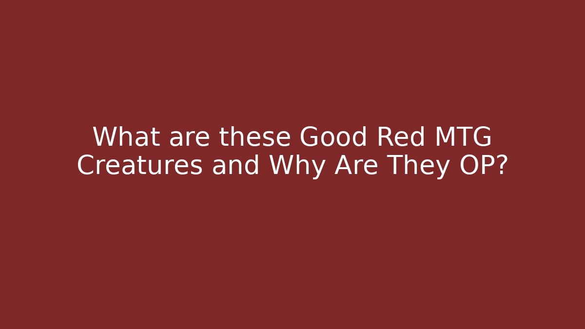 What are these Good Red MTG Creatures and Why Are They OP?