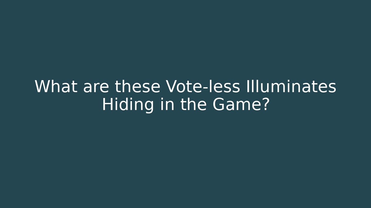What are these Vote-less Illuminates Hiding in the Game?