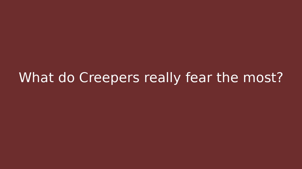What do Creepers really fear the most?