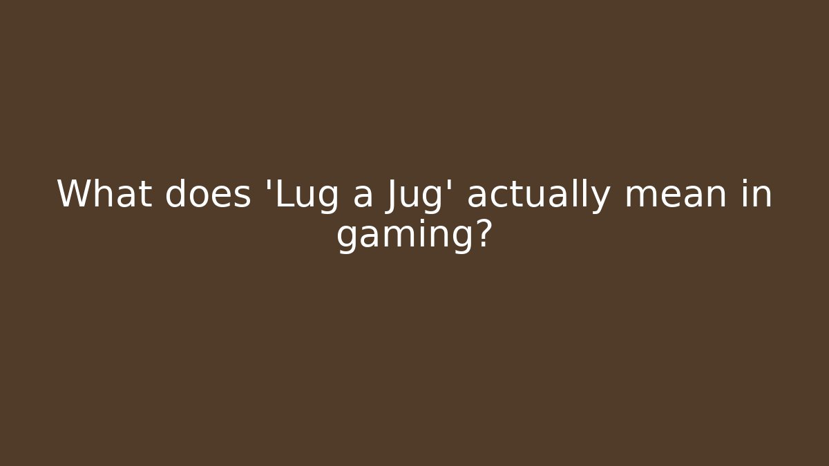 What does 'Lug a Jug' actually mean in gaming?