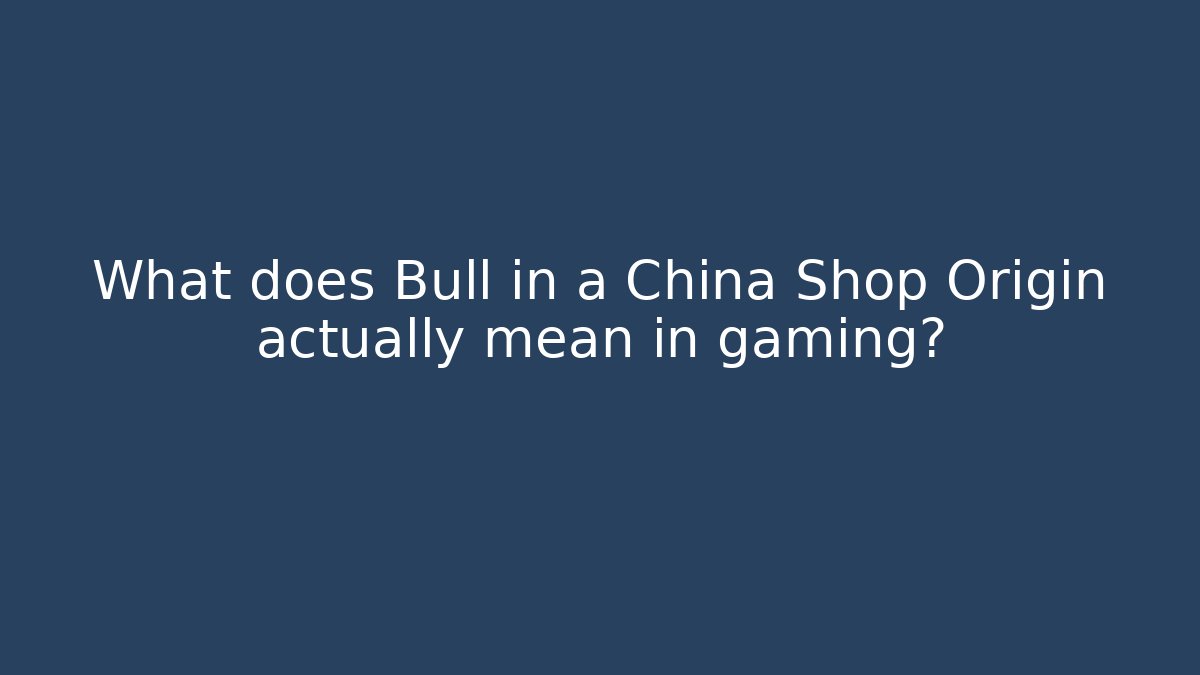 What does Bull in a China Shop Origin actually mean in gaming?