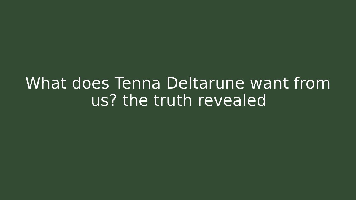 What does Tenna Deltarune want from us? the truth revealed