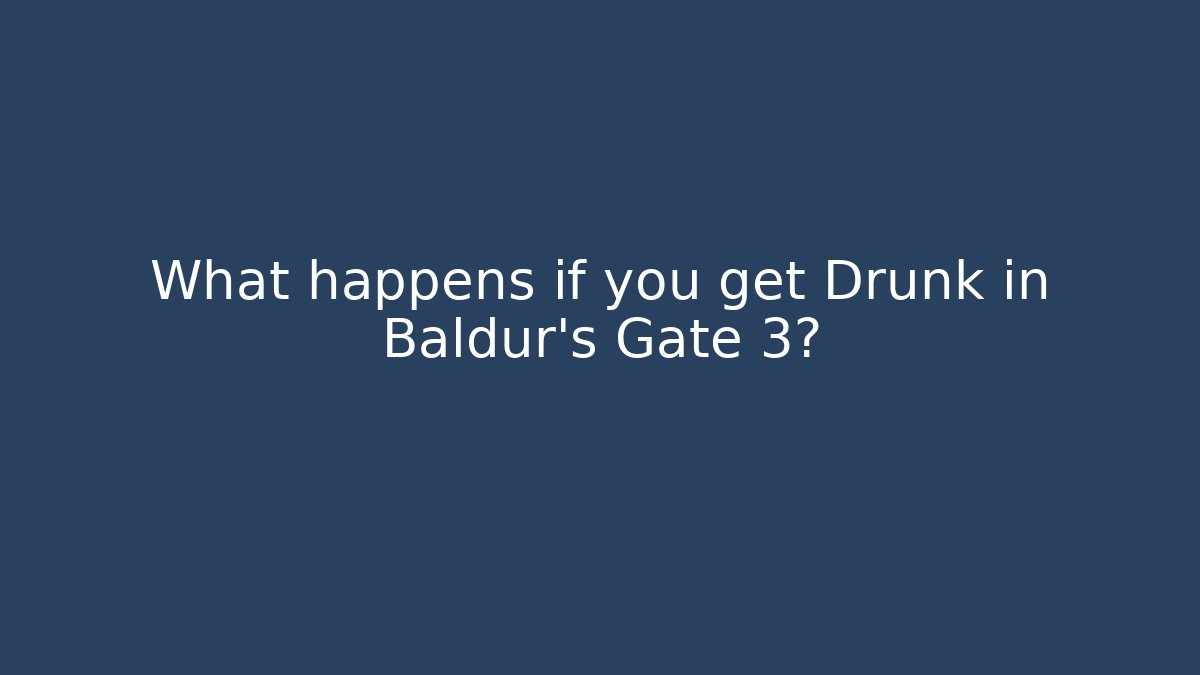 What happens if you get Drunk in Baldur's Gate 3?