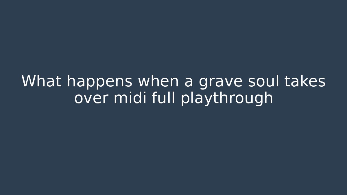 What happens when a grave soul takes over midi full playthrough