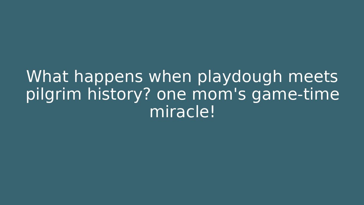 What happens when playdough meets pilgrim history? one mom’s game-time miracle!