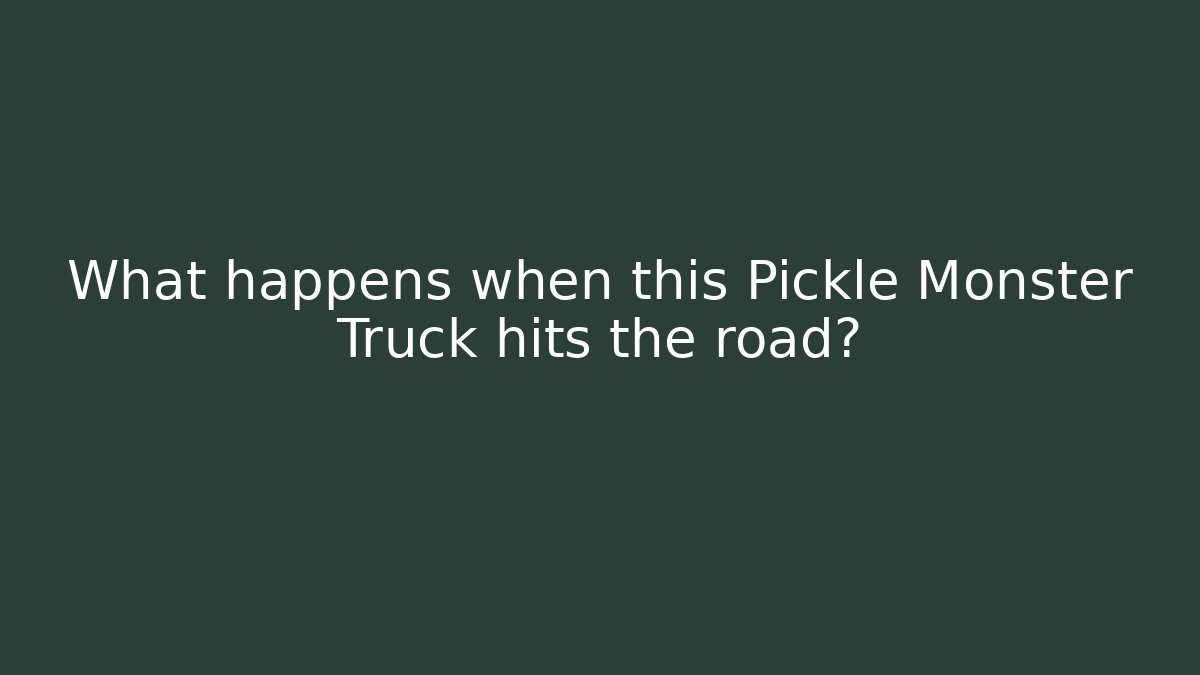 What happens when this Pickle Monster Truck hits the road?