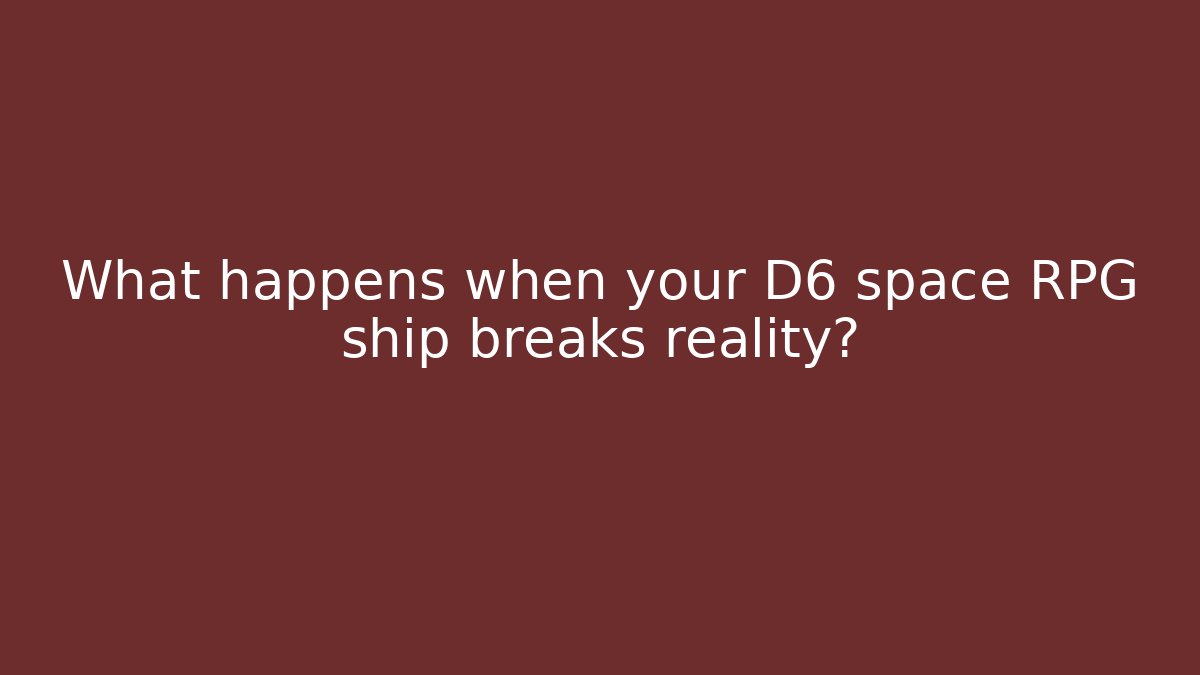 What happens when your D6 space RPG ship breaks reality?