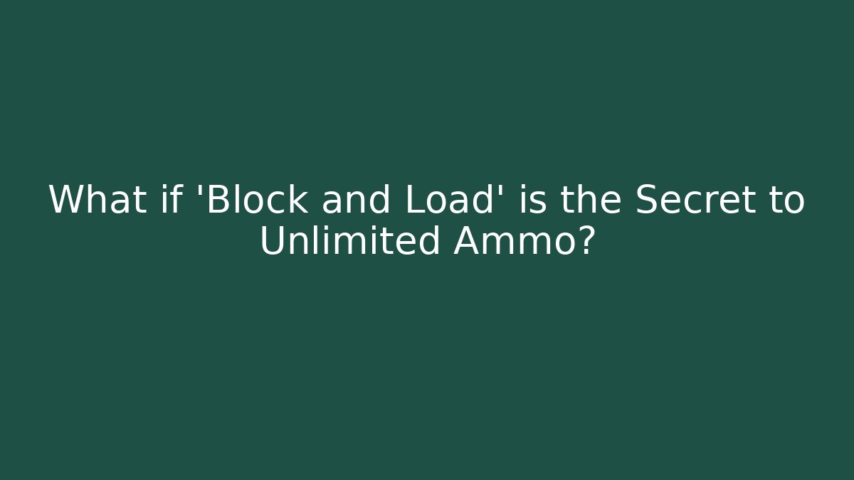 What if 'Block and Load' is the Secret to Unlimited Ammo?