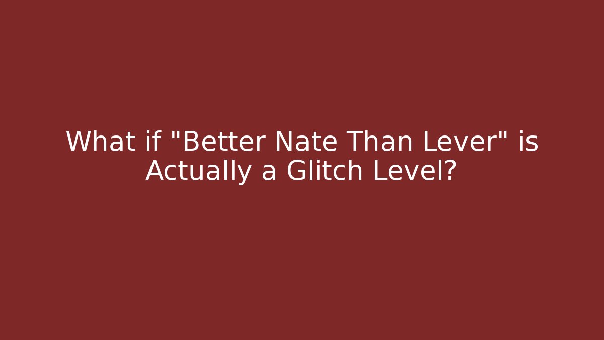 What if “Better Nate Than Lever” is Actually a Glitch Level?