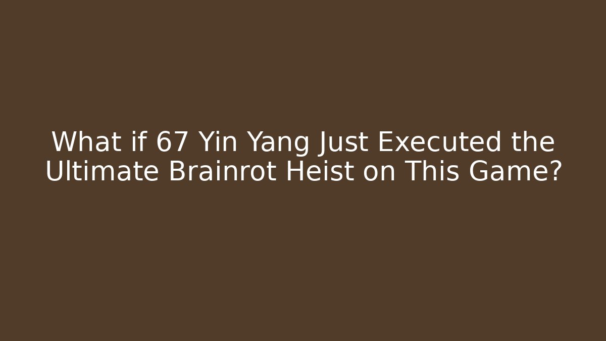 What if 67 Yin Yang Just Executed the Ultimate Brainrot Heist on This Game?